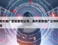 海外推广营销策划公司，海外营销推广公司网站