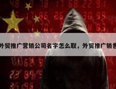 外贸推广营销公司名字怎么取，外贸推广销售