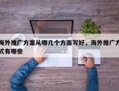 海外推广方案从哪几个方面写好，海外推广方式有哪些
