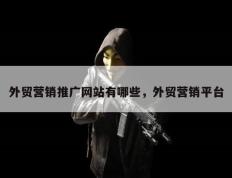 外贸营销推广网站有哪些，外贸营销平台