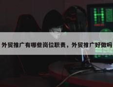 外贸推广有哪些岗位职责，外贸推广好做吗