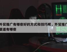 外贸推广有哪些好的方式和技巧呢，外贸推广渠道有哪些