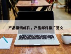 产品推销邮件，产品邮件推广范文