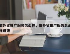 做外贸推广服务怎么样，做外贸推广服务怎么样赚钱