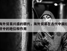 海外贸易兴盛的朝代，海外贸易在古代中国经济中的地位和作用