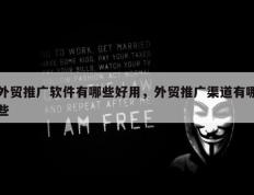 外贸推广软件有哪些好用，外贸推广渠道有哪些