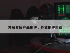 外贸介绍产品邮件，外贸邮件用语