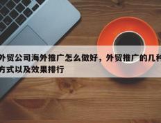外贸公司海外推广怎么做好，外贸推广的几种方式以及效果排行