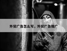 外贸广告怎么写，外贸广告推广