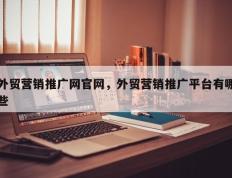 外贸营销推广网官网，外贸营销推广平台有哪些
