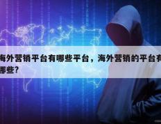 海外营销平台有哪些平台，海外营销的平台有哪些?