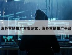 海外营销推广方案范文，海外营销推广平台