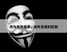 何为海外贸易，海外贸易的区别