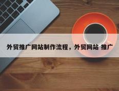 外贸推广网站制作流程，外贸网站 推广