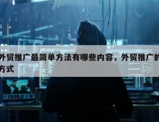 外贸推广最简单方法有哪些内容，外贸推广的方式