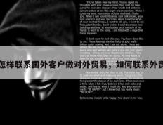 怎样联系国外客户做对外贸易，如何联系外贸