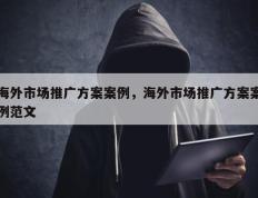 海外市场推广方案案例，海外市场推广方案案例范文