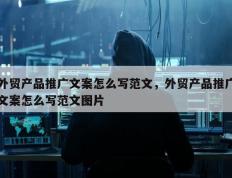 外贸产品推广文案怎么写范文，外贸产品推广文案怎么写范文图片