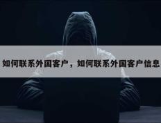 如何联系外国客户，如何联系外国客户信息