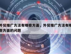外贸推广方法有哪些方面，外贸推广方法有哪些方面的问题
