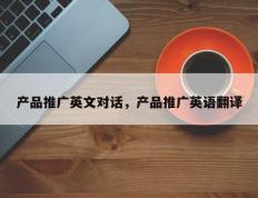 产品推广英文对话，产品推广英语翻译