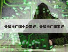 外贸推广哪个公司好，外贸推广哪家好