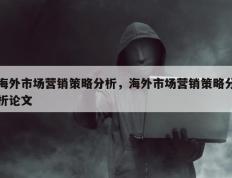 海外市场营销策略分析，海外市场营销策略分析论文