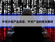 外贸介绍产品英语，外贸产品的英文翻译