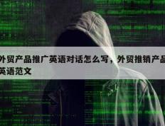 外贸产品推广英语对话怎么写，外贸推销产品英语范文