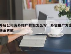 外贸公司海外推广方案怎么写，外贸推广方案联系方式