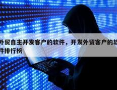 外贸自主开发客户的软件，开发外贸客户的软件排行榜