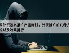 做外贸怎么推广产品赚钱，外贸推广的几种方式以及效果排行
