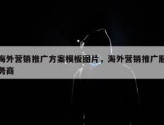 海外营销推广方案模板图片，海外营销推广服务商