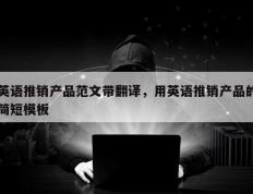 英语推销产品范文带翻译，用英语推销产品的简短模板