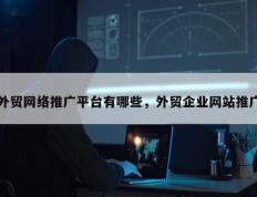 外贸网络推广平台有哪些，外贸企业网站推广