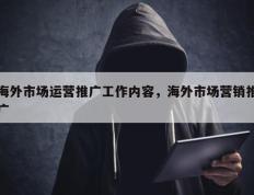 海外市场运营推广工作内容，海外市场营销推广