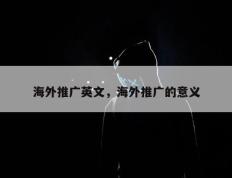 海外推广英文，海外推广的意义