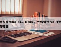 外贸营销推广技巧有哪些，外贸营销推广平台有哪些