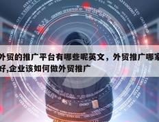 外贸的推广平台有哪些呢英文，外贸推广哪家好,企业该如何做外贸推广