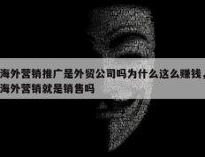 海外营销推广是外贸公司吗为什么这么赚钱，海外营销就是销售吗