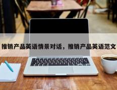 推销产品英语情景对话，推销产品英语范文