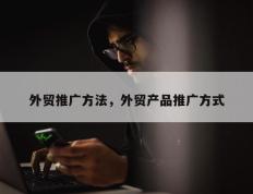 外贸推广方法，外贸产品推广方式