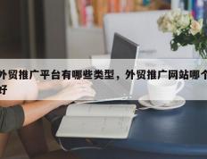 外贸推广平台有哪些类型，外贸推广网站哪个好