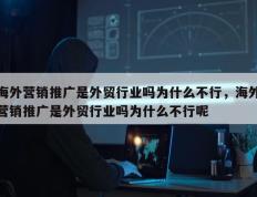 海外营销推广是外贸行业吗为什么不行，海外营销推广是外贸行业吗为什么不行呢