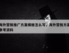 海外营销推广方案模板怎么写，海外营销方案参考资料
