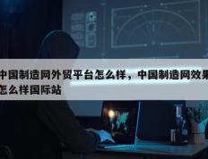 中国制造网外贸平台怎么样，中国制造网效果怎么样国际站