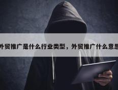 外贸推广是什么行业类型，外贸推广什么意思