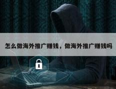 怎么做海外推广赚钱，做海外推广赚钱吗