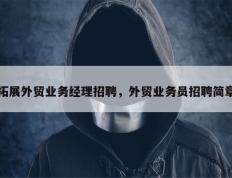 拓展外贸业务经理招聘，外贸业务员招聘简章