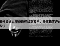做外贸通过哪些途径找到客户，外贸找客户的方法